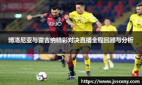 博洛尼亚与雷吉纳精彩对决直播全程回顾与分析