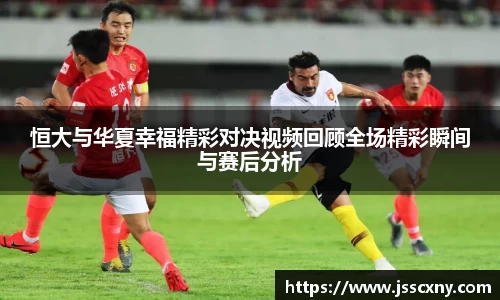 恒大与华夏幸福精彩对决视频回顾全场精彩瞬间与赛后分析