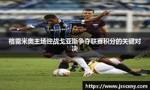 格雷米奥主场迎战戈亚斯争夺联赛积分的关键对决